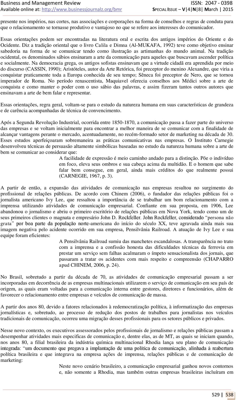 Diz a tradição oriental que o livro Calila e Dimna (Al-MUKAFA, 1992) teve como objetivo ensinar sabedoria na forma de se comunicar tendo como ilustração as artimanhas do mundo animal.