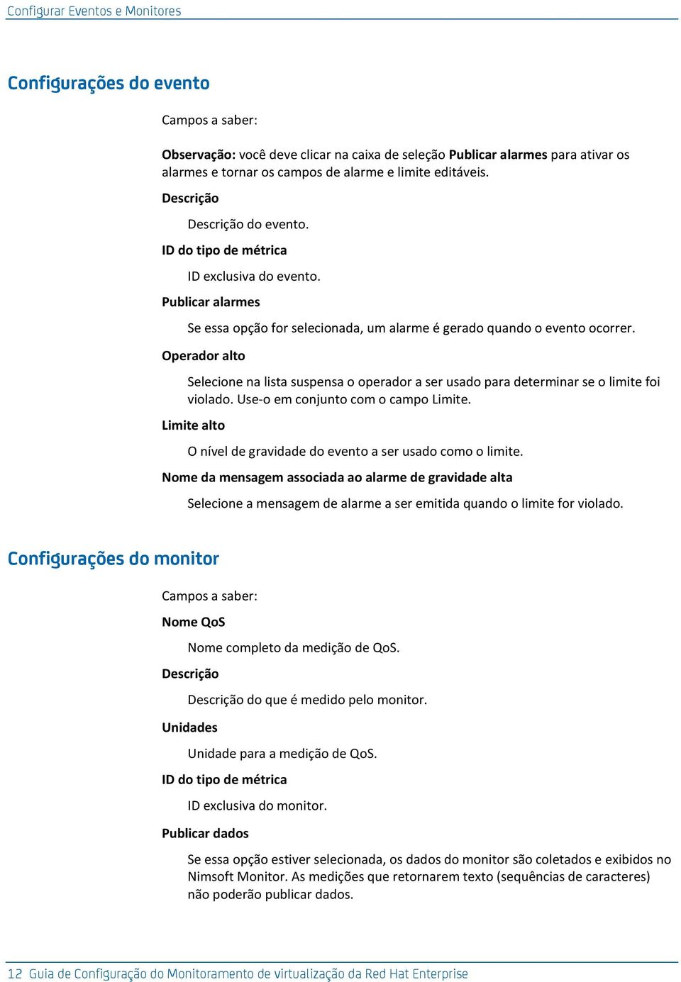 Operador alto Selecione na lista suspensa o operador a ser usado para determinar se o limite foi violado. Use-o em conjunto com o campo Limite.