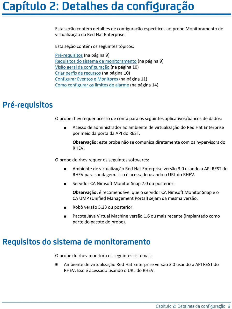 página 10) Configurar Eventos e Monitores (na página 11) Como configurar os limites de alarme (na página 14) Pré-requisitos O probe rhev requer acesso de conta para os seguintes aplicativos/bancos de