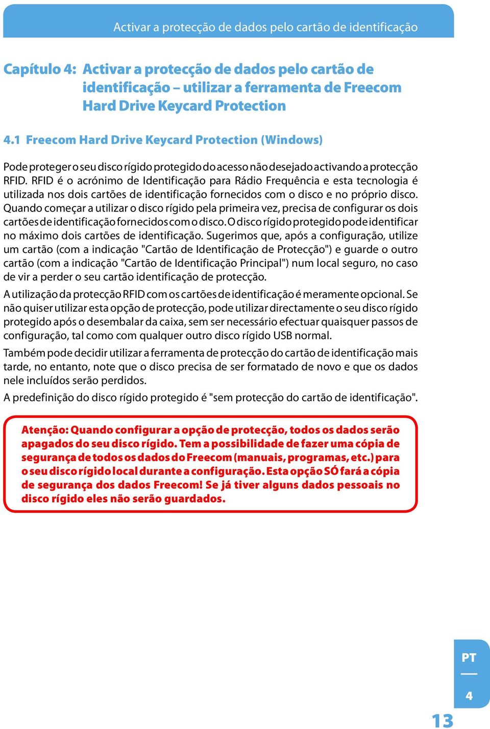 RFID é o acrónimo de Identificação para Rádio Frequência e esta tecnologia é utilizada nos dois cartões de identificação fornecidos com o disco e no próprio disco.