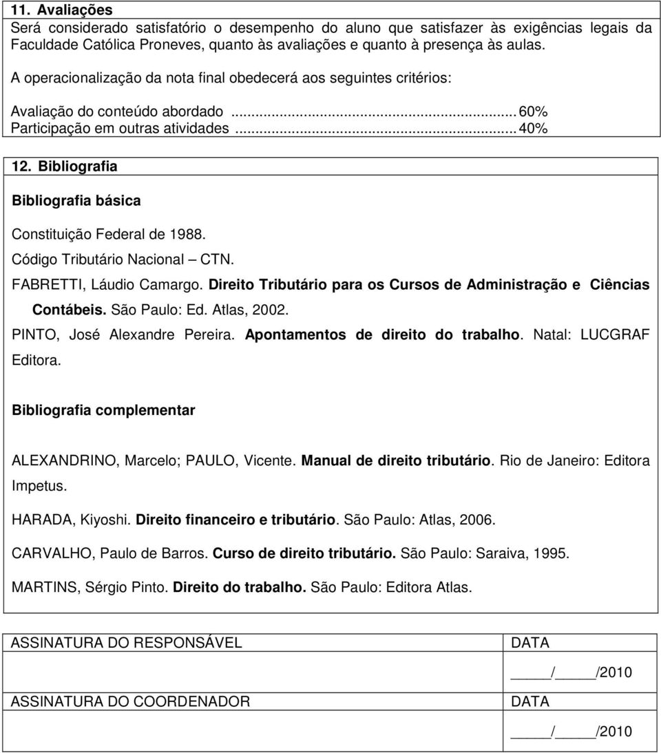 Bibliografia Bibliografia básica Constituição Federal de 1988. Código Tributário Nacional CTN. FABRETTI, Láudio Camargo. Direito Tributário para os Cursos de Administração e Ciências Contábeis.