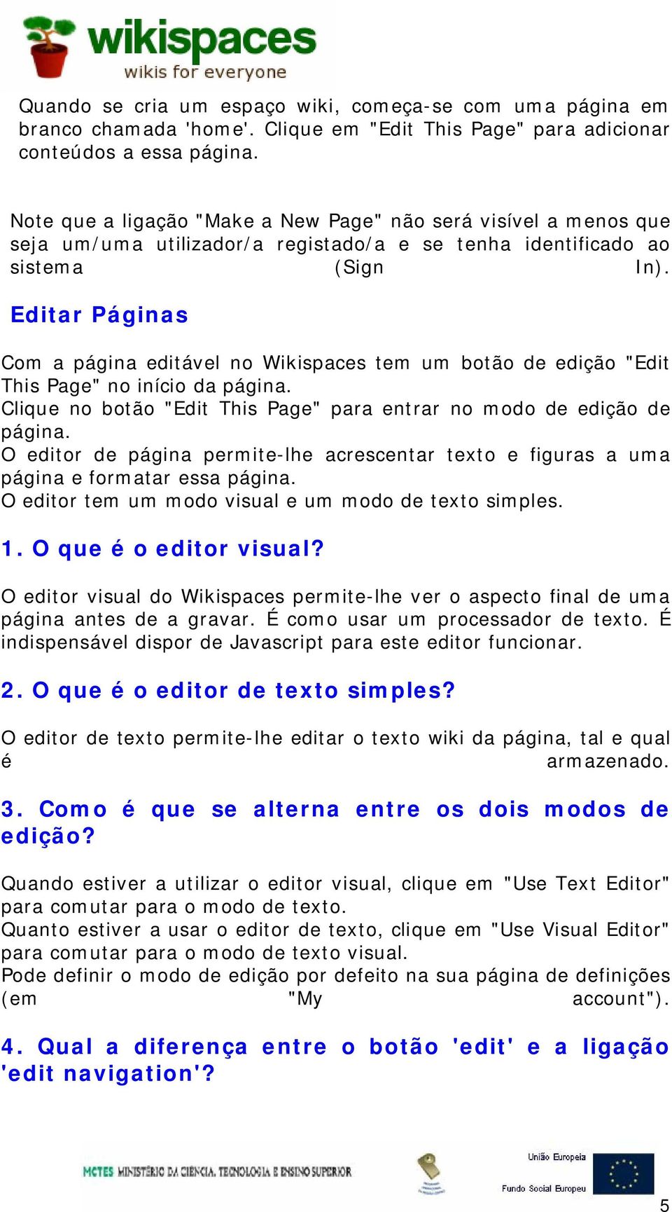 Editar Páginas Com a página editável no Wikispaces tem um botão de edição "Edit This Page" no início da página. Clique no botão "Edit This Page" para entrar no modo de edição de página.