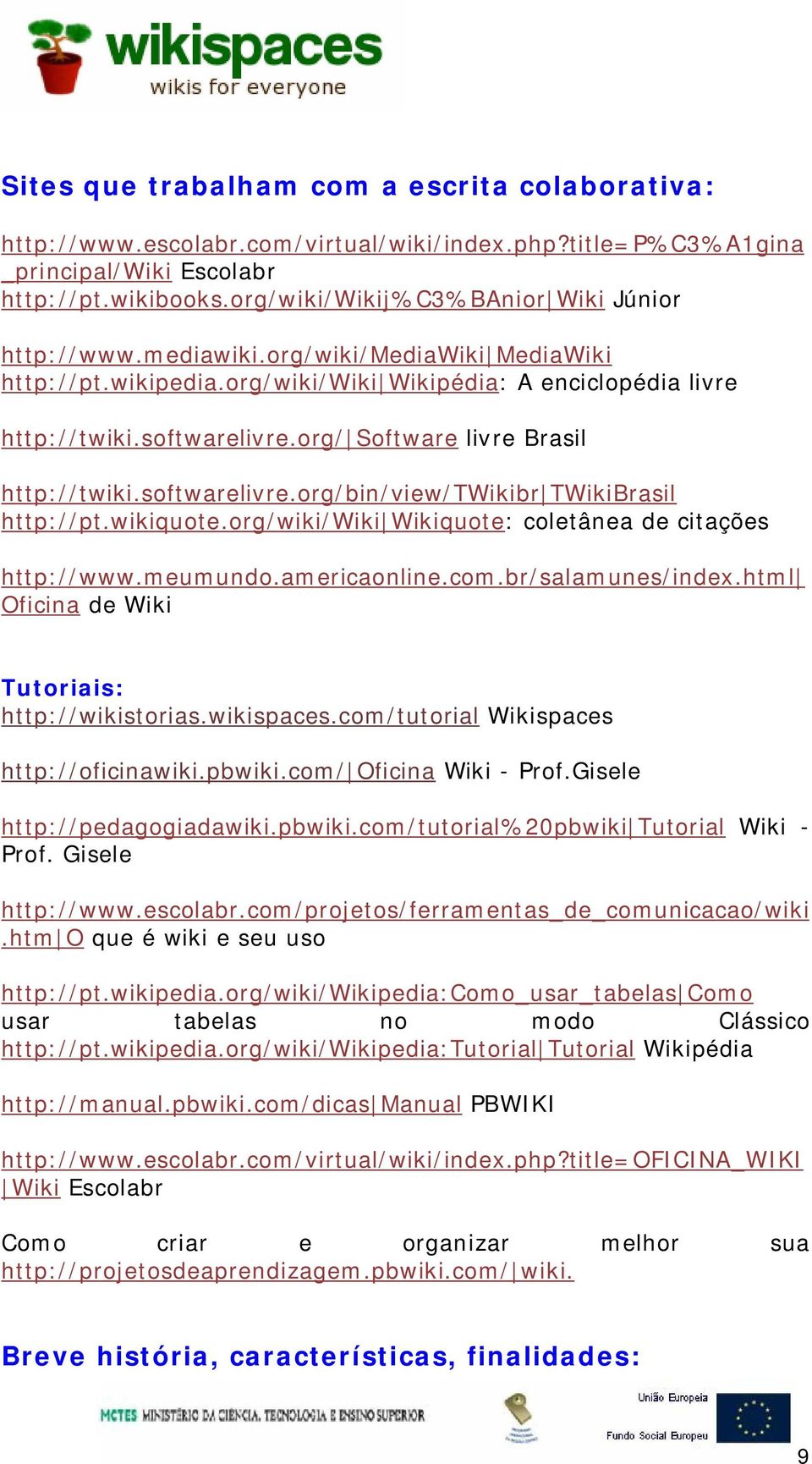 org/ Software livre Brasil http://twiki.softwarelivre.org/bin/view/twikibr TWikiBrasil http://pt.wikiquote.org/wiki/wiki Wikiquote: coletânea de citações http://www.meumundo.americaonline.com.