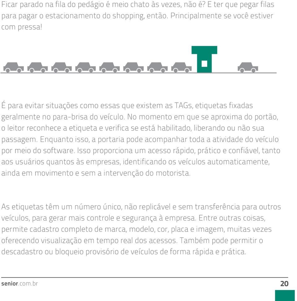 No momento em que se aproxima do portão, o leitor reconhece a etiqueta e verifica se está habilitado, liberando ou não sua passagem.