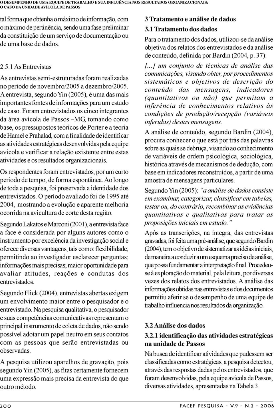 1 As Entrevistas As entrevistas semi-estruturadas foram realizadas no período de novembro2005 a dezembro2005.