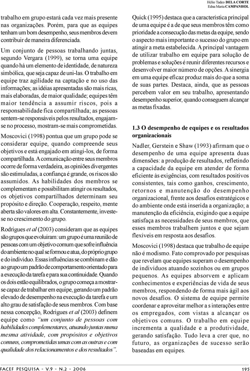 O trabalho em equipe traz agilidade na captação e no uso das informações; as idéias apresentadas são mais ricas, mais elaboradas, de maior qualidade; equipes têm maior tendência a assumir riscos,