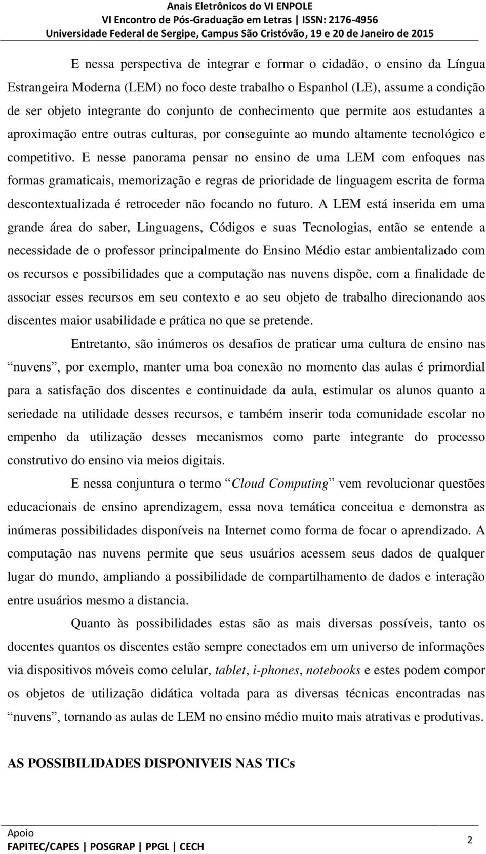 E nesse panorama pensar no ensino de uma LEM com enfoques nas formas gramaticais, memorização e regras de prioridade de linguagem escrita de forma descontextualizada é retroceder não focando no