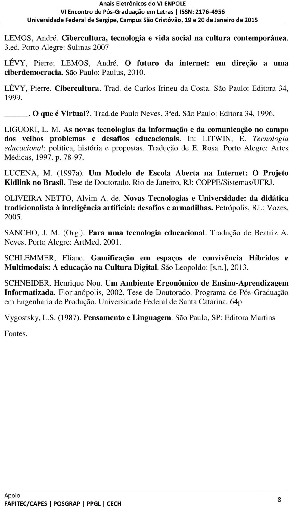 LIGUORI, L. M. As novas tecnologias da informação e da comunicação no campo dos velhos problemas e desafios educacionais. In: LITWIN, E. Tecnologia educacional: política, história e propostas.