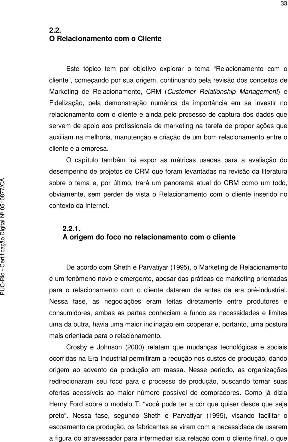 dados que servem de apoio aos profissionais de marketing na tarefa de propor ações que auxiliam na melhoria, manutenção e criação de um bom relacionamento entre o cliente e a empresa.