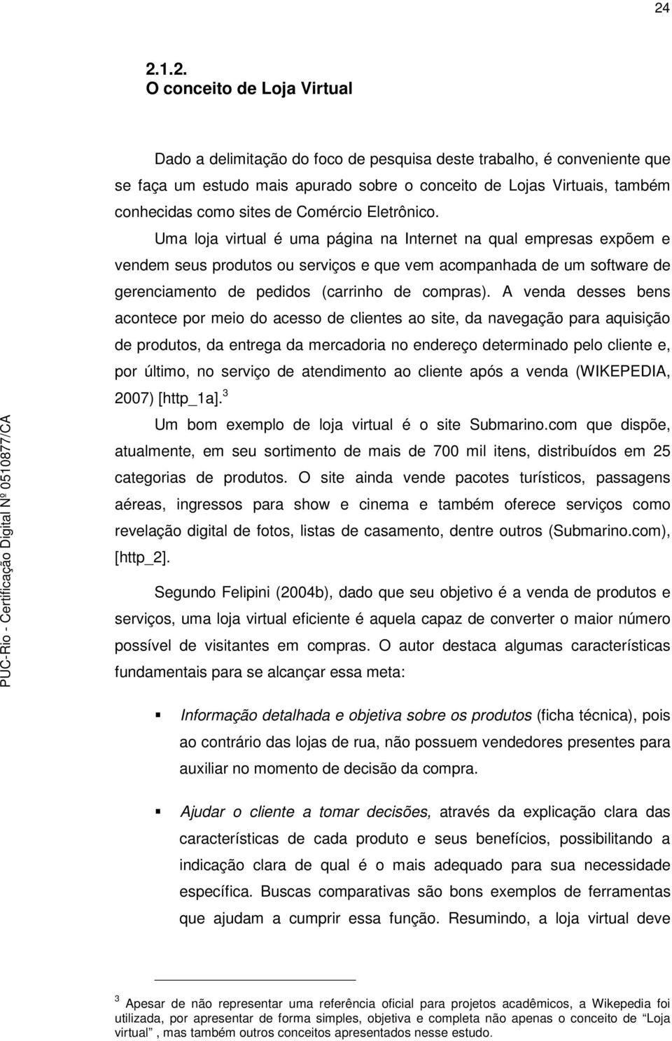 Uma loja virtual é uma página na Internet na qual empresas expõem e vendem seus produtos ou serviços e que vem acompanhada de um software de gerenciamento de pedidos (carrinho de compras).