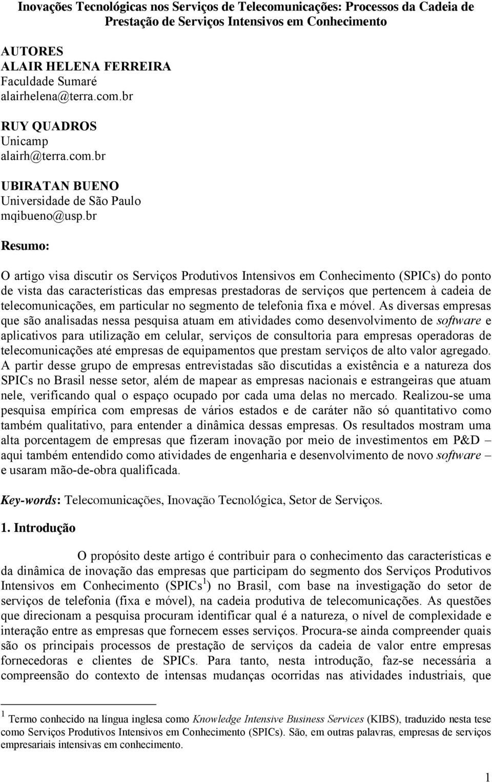 br Resumo: O artigo visa discutir os Serviços Produtivos Intensivos em Conhecimento (SPICs) do ponto de vista das características das empresas prestadoras de serviços que pertencem à cadeia de