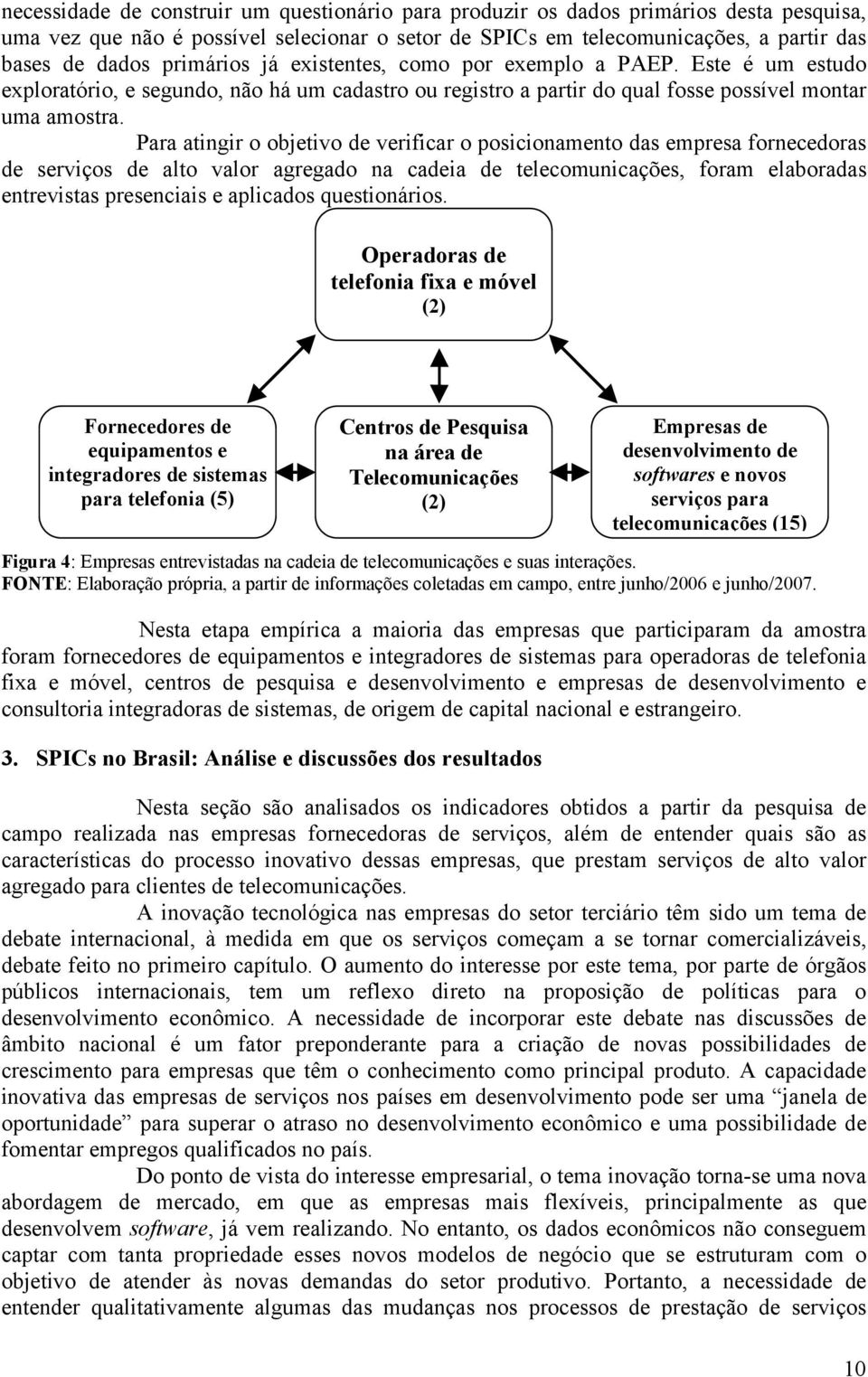 Para atingir o objetivo de verificar o posicionamento das empresa fornecedoras de serviços de alto valor agregado na cadeia de telecomunicações, foram elaboradas entrevistas presenciais e aplicados