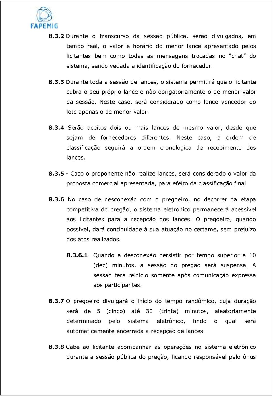 Neste caso, será considerado como lance vencedor do lote apenas o de menor valor. 8.3.4 Serão aceitos dois ou mais lances de mesmo valor, desde que sejam de fornecedores diferentes.