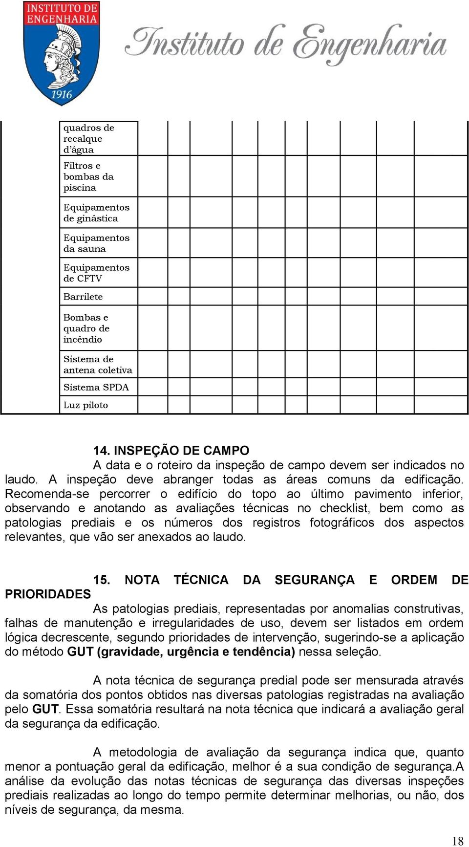 Recomenda-se percorrer o edifício do topo ao último pavimento inferior, observando e anotando as avaliações técnicas no checklist, bem como as patologias prediais e os números dos registros