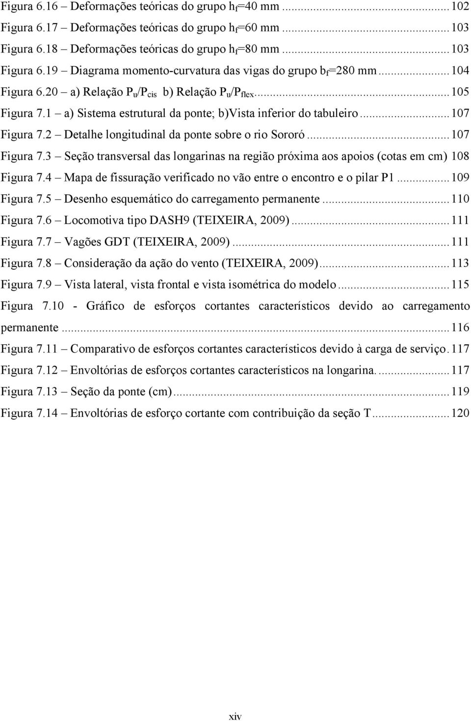 2 Detalhe longitudinal da ponte sobre o rio Sororó... 107 Figura 7.3 Seção transversal das longarinas na região próxima aos apoios (cotas em cm) 108 Figura 7.