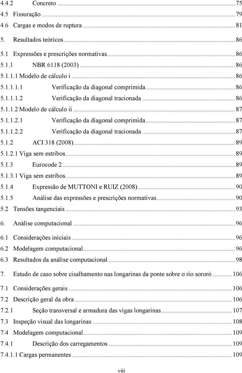 .. 89 5.1.2.1 Viga sem estribos... 89 5.1.3 Eurocode 2... 89 5.1.3.1 Viga sem estribos... 89 5.1.4 Expressão de MUTTONI e RUIZ (2008)... 90 5.1.5 Análise das expressões e prescrições normativas... 90 5.2 Tensões tangenciais.