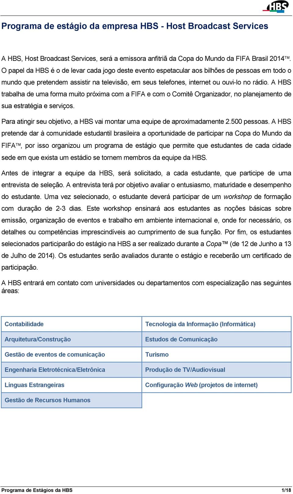 A HBS trabalha de uma forma muito próxima com a FIFA e com o Comitê Organizador, no planejamento de sua estratégia e serviços.