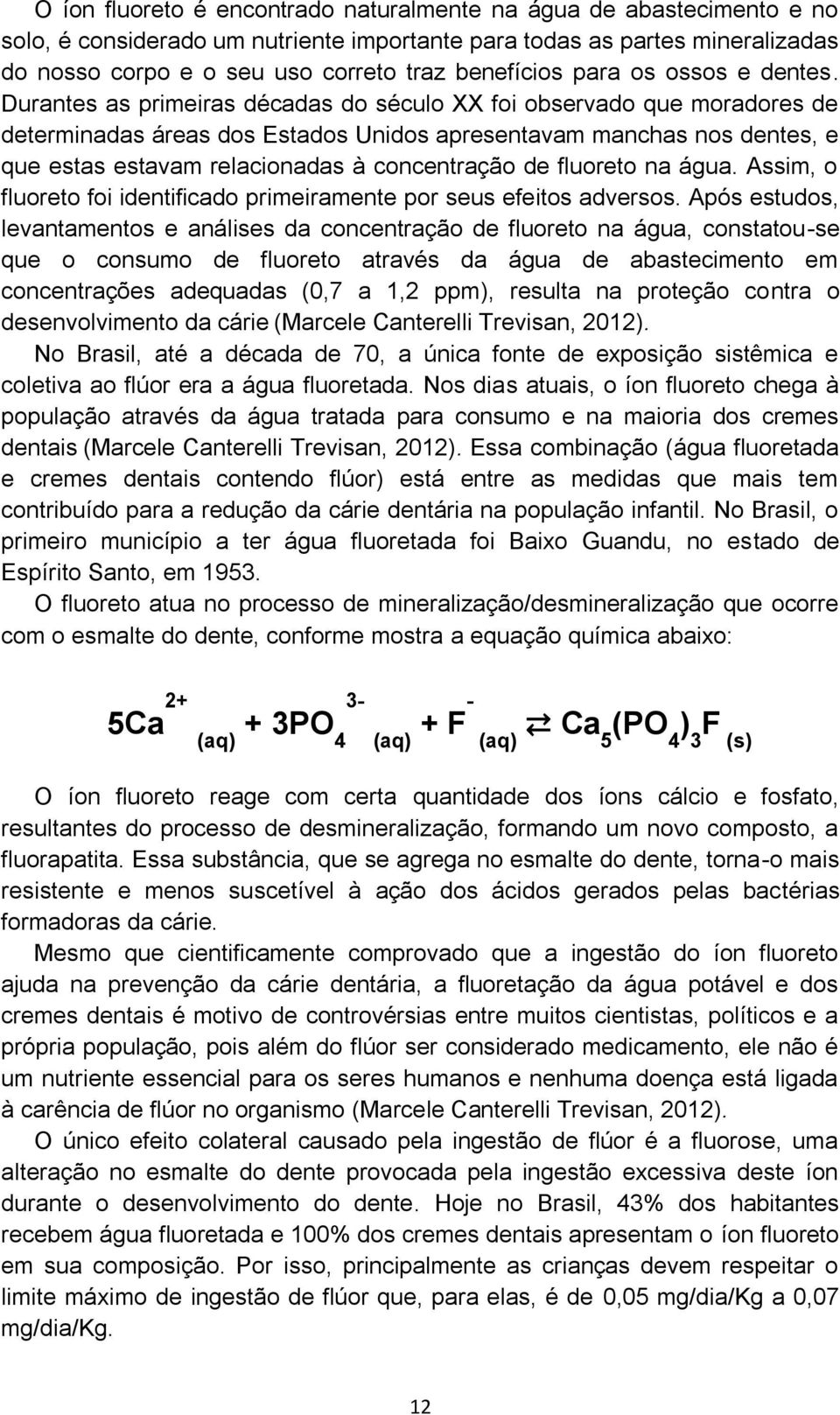 Durantes as primeiras décadas do século XX foi observado que moradores de determinadas áreas dos Estados Unidos apresentavam manchas nos dentes, e que estas estavam relacionadas à concentração de