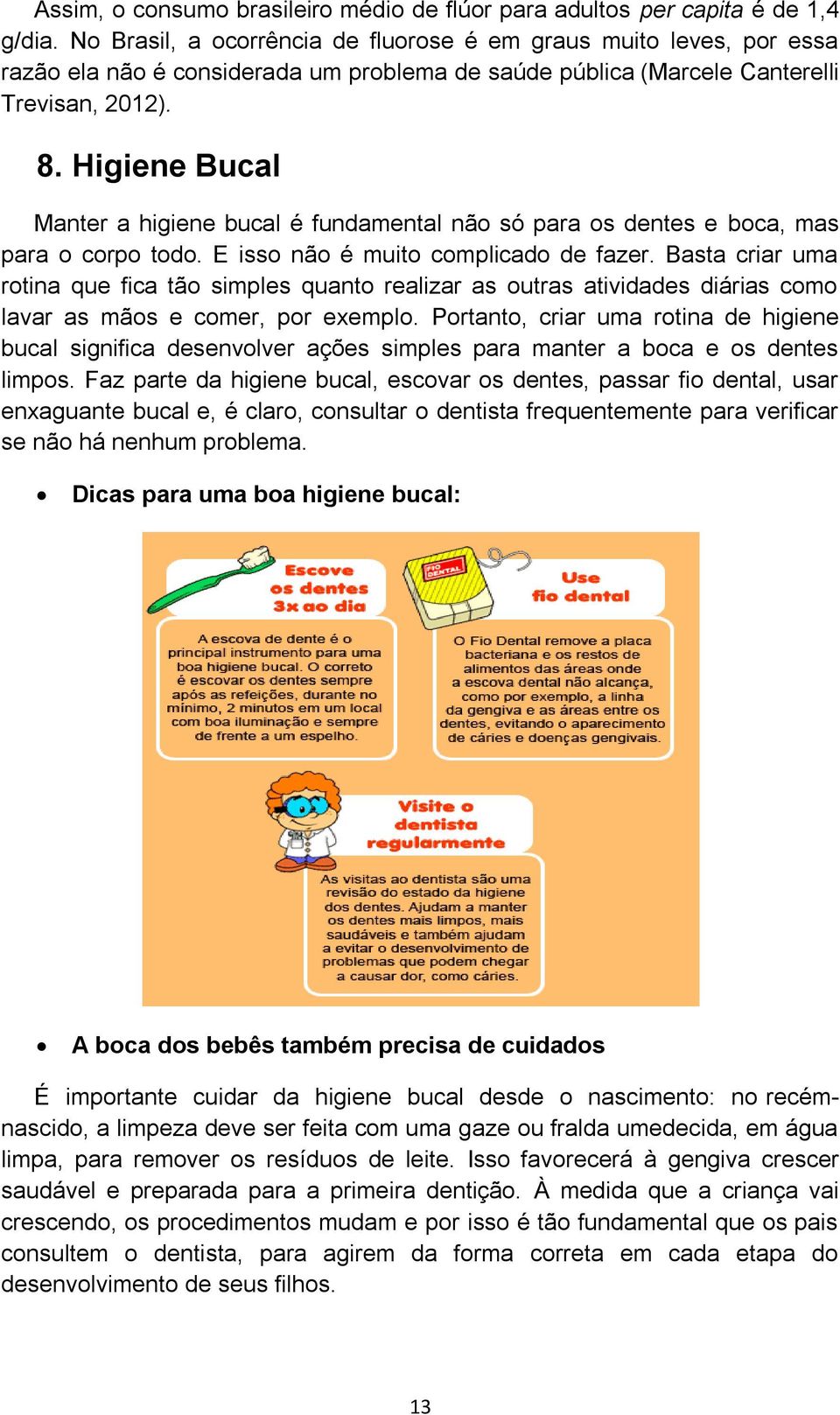 Higiene Bucal Manter a higiene bucal é fundamental não só para os dentes e boca, mas para o corpo todo. E isso não é muito complicado de fazer.