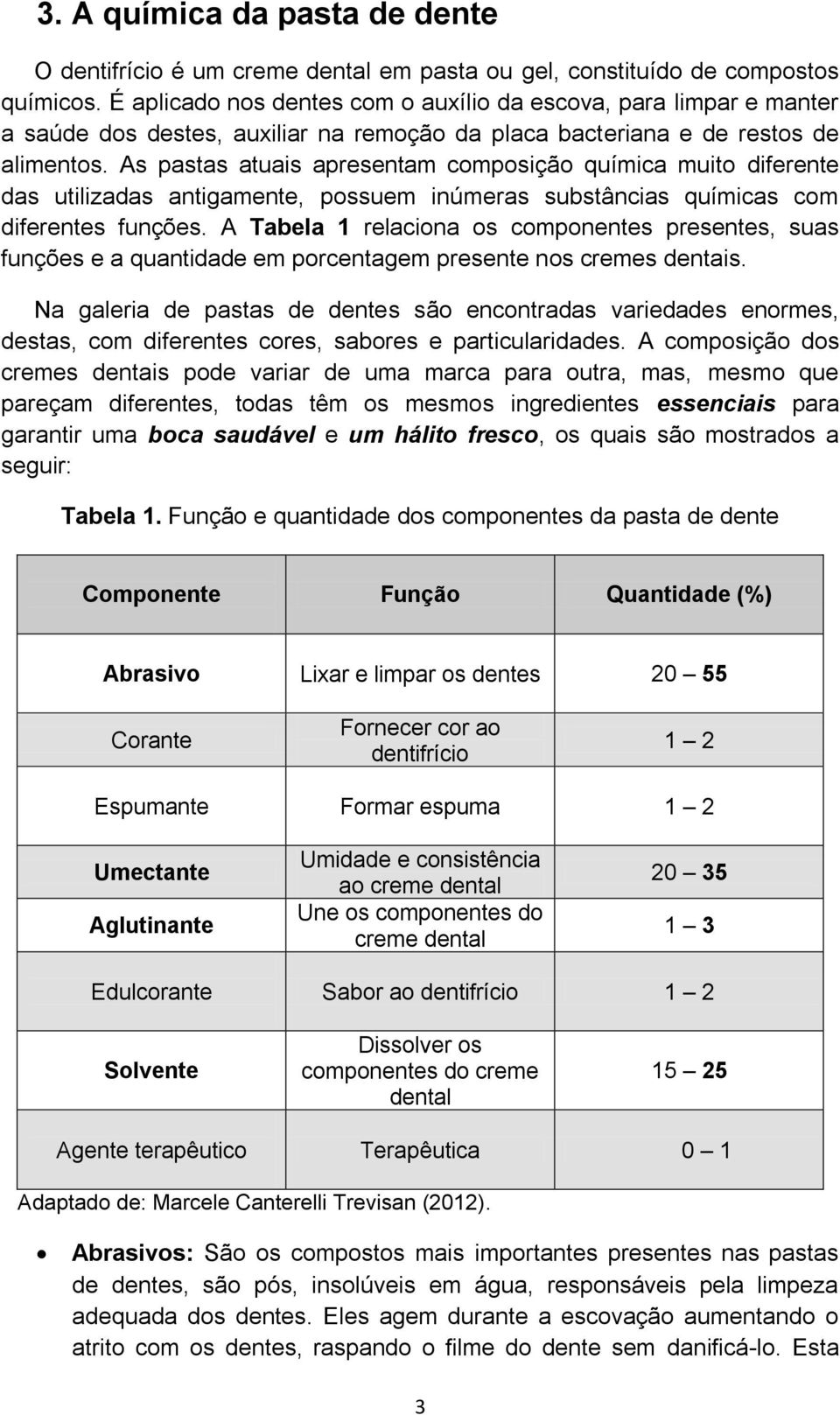 As pastas atuais apresentam composição química muito diferente das utilizadas antigamente, possuem inúmeras substâncias químicas com diferentes funções.