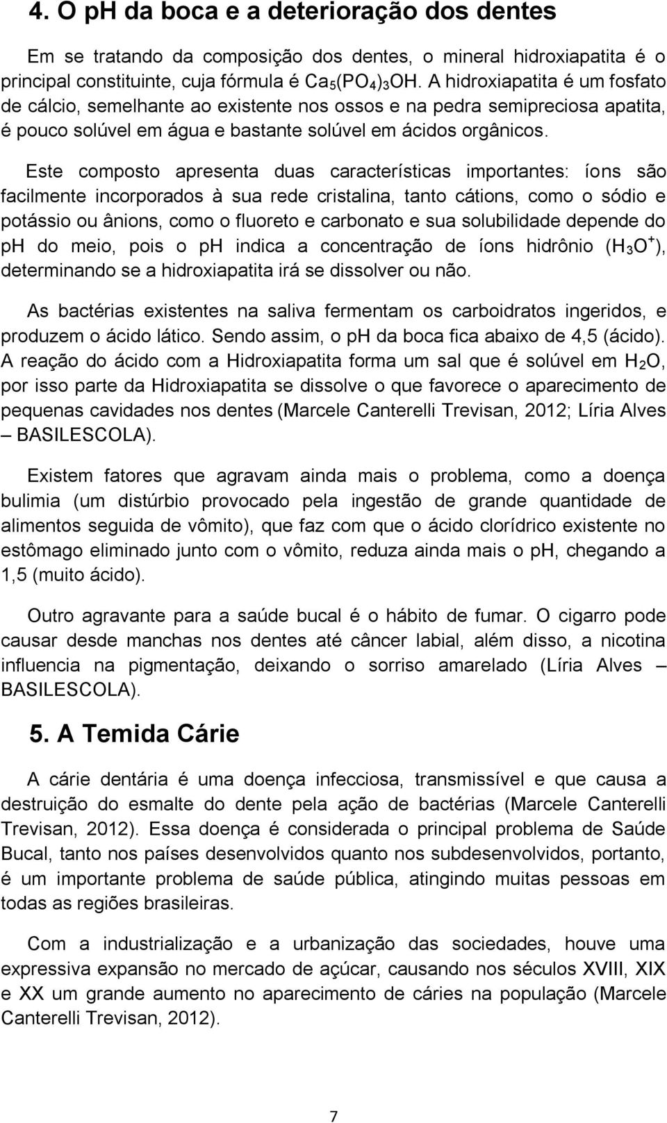 Este composto apresenta duas características importantes: íons são facilmente incorporados à sua rede cristalina, tanto cátions, como o sódio e potássio ou ânions, como o fluoreto e carbonato e sua