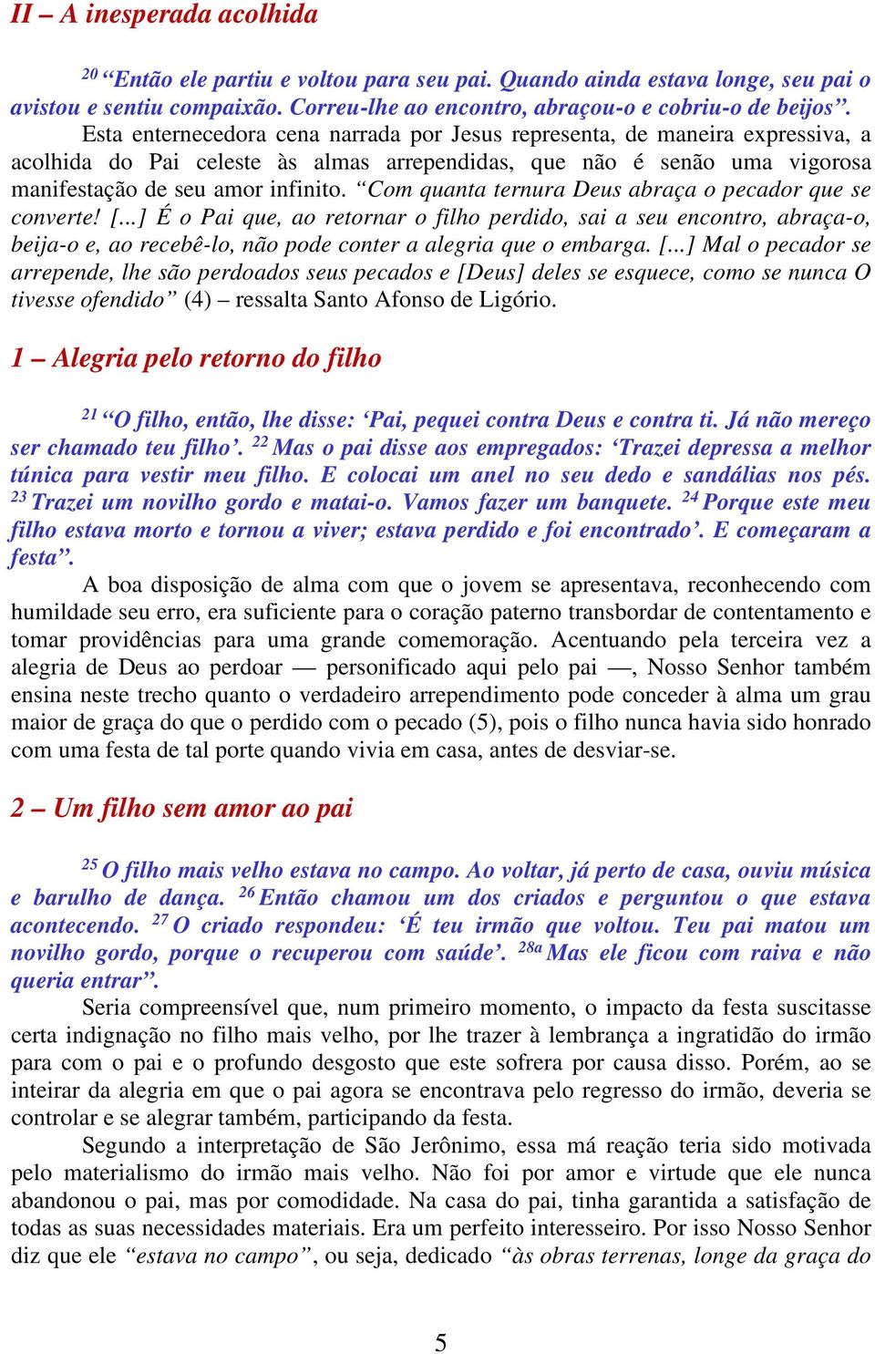 Com quanta ternura Deus abraça o pecador que se converte! [...] É o Pai que, ao retornar o filho perdido, sai a seu encontro, abraça-o, beija-o e, ao recebê-lo, não pode conter a alegria que o embarga.