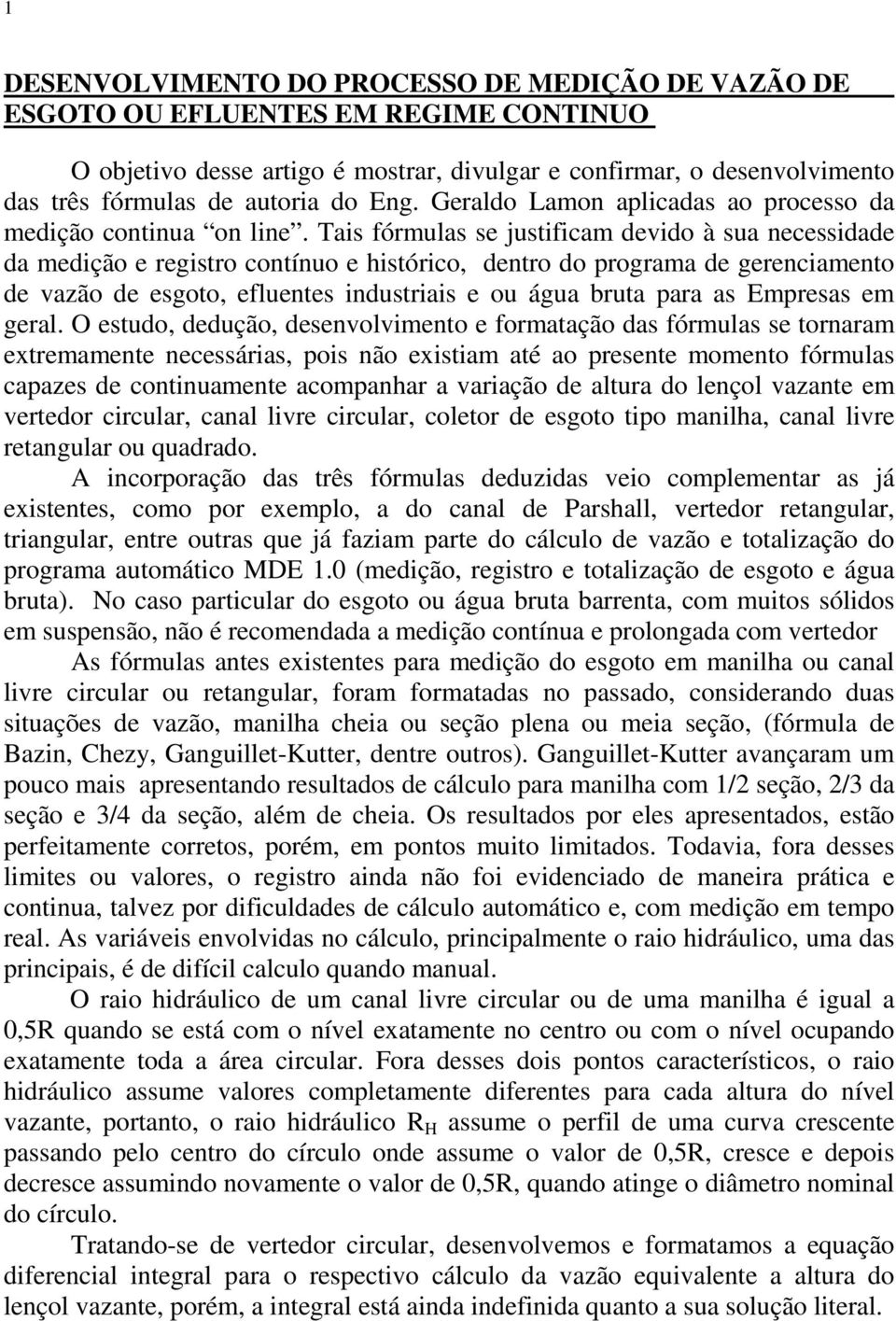 Tais fórmulas se justificam devido à sua necessidade da medição e registro contínuo e histórico, dentro do programa de gerenciamento de vazão de esgoto, efluentes industriais e ou água bruta para as