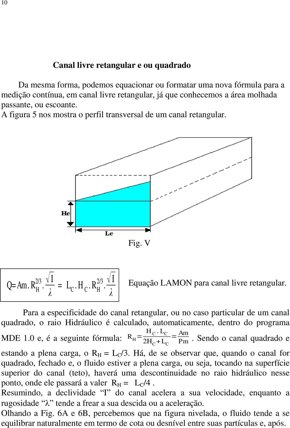 Para a especificidade do canal retangular, ou no caso particular de um canal quadrado, o raio Hidráulico é calculado, automaticamente, dentro do programa MDE 1.0 e, é a seguinte fórmula: R H = H C.