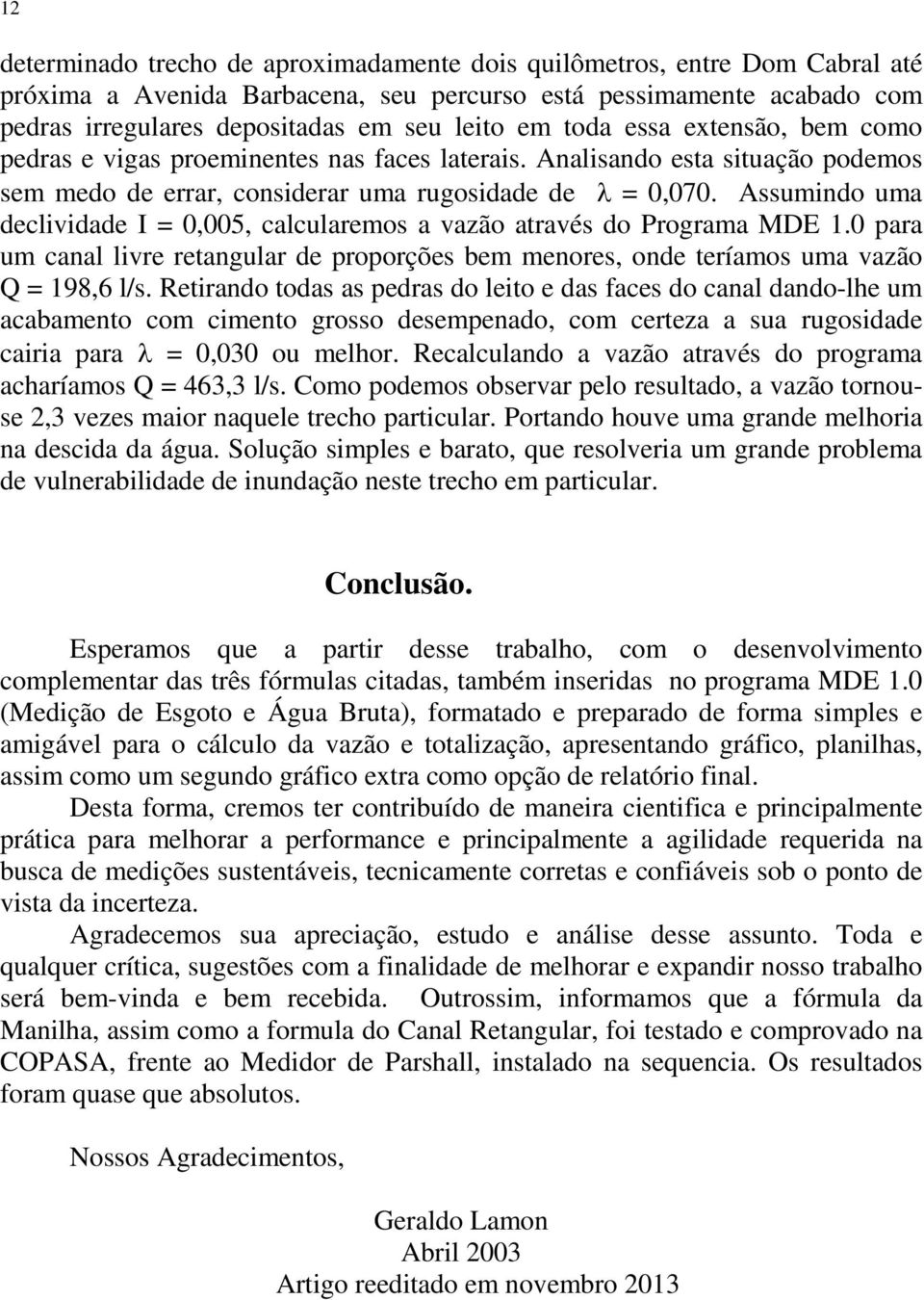 Assumindo uma declividade I = 0,005, calcularemos a vazão através do Programa MDE 1.0 para um canal livre retangular de proporções bem menores, onde teríamos uma vazão Q = 198,6 l/s.