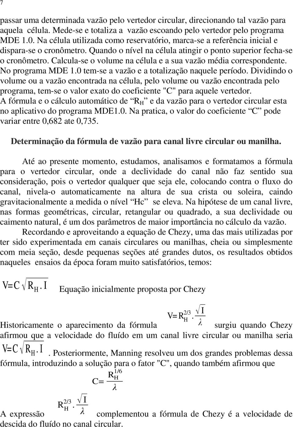 Calcula-se o volume na célula e a sua vazão média correspondente. No programa MDE 1.0 tem-se a vazão e a totalização naquele período.