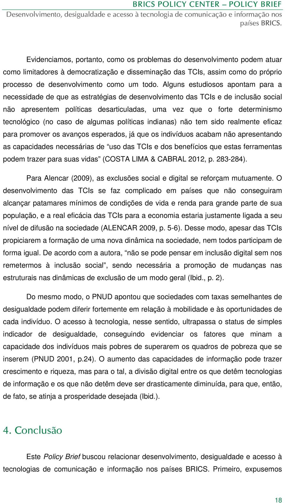 tecnológico (no caso de algumas políticas indianas) não tem sido realmente eficaz para promover os avanços esperados, já que os indivíduos acabam não apresentando as capacidades necessárias de uso