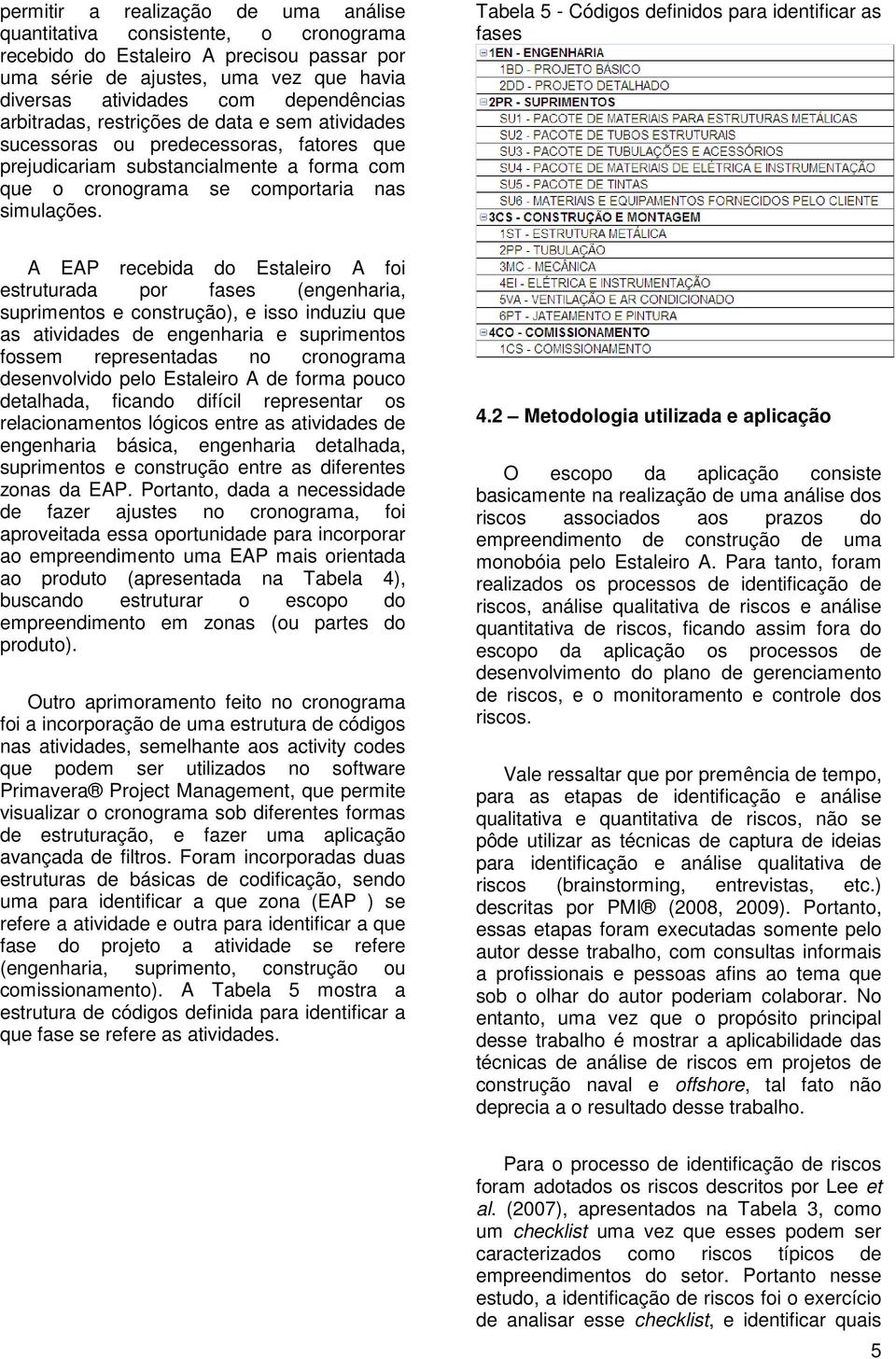 Tabela 5 - Códigos definidos para identificar as fases A EAP recebida do Estaleiro A foi estruturada por fases (engenharia, suprimentos e construção), e isso induziu que as atividades de engenharia e