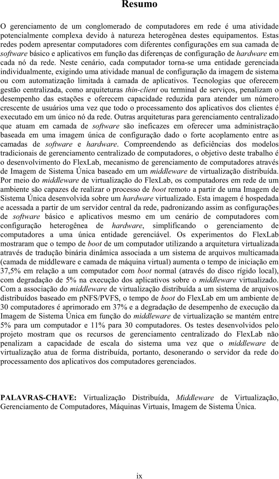 Neste cenário, cada computador torna-se uma entidade gerenciada individualmente, exigindo uma atividade manual de configuração da imagem de sistema ou com automatização limitada à camada de