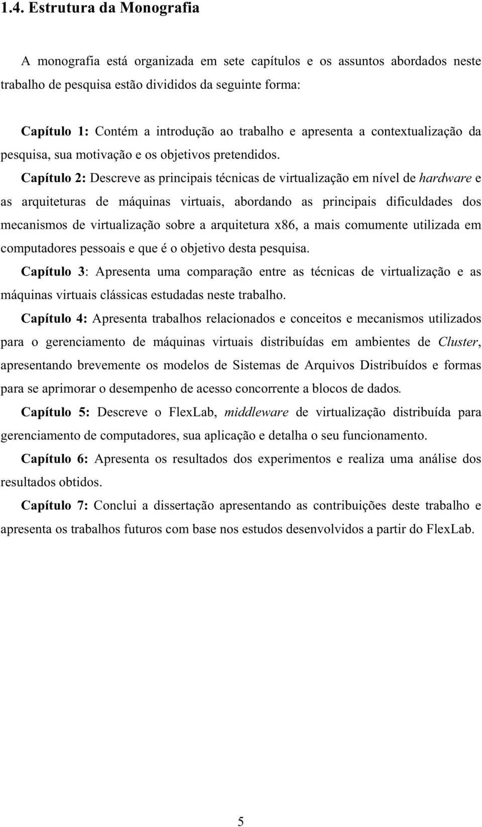 Capítulo 2: Descreve as principais técnicas de virtualização em nível de hardware e as arquiteturas de máquinas virtuais, abordando as principais dificuldades dos mecanismos de virtualização sobre a