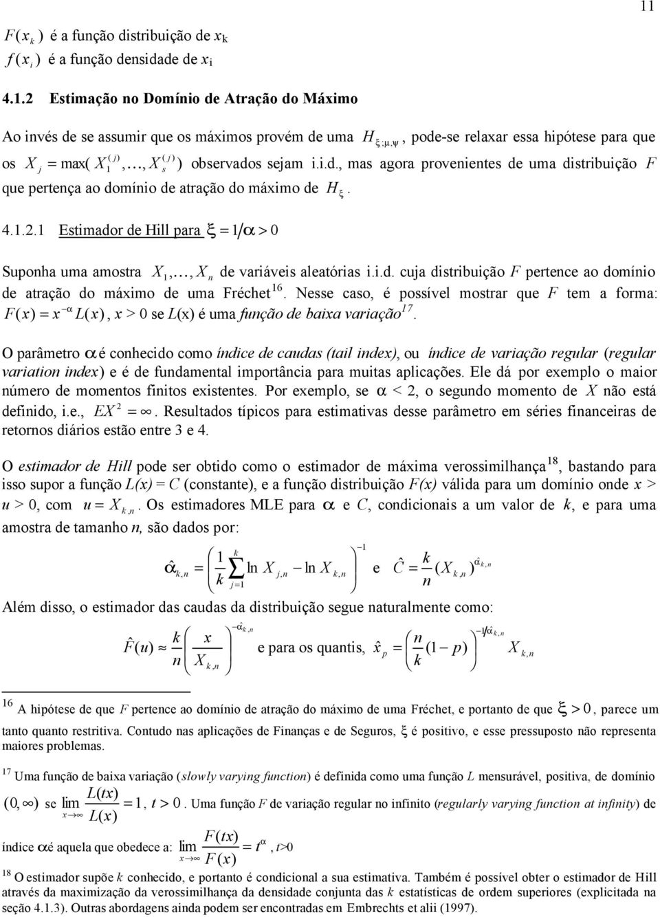 4... Esimador de Hill para ξ = > 0 Supoha uma amosra, K, de variáveis aleaórias i.i.d. cuja disribuição F perece ao domíio de aração do máximo de uma Fréche 6.