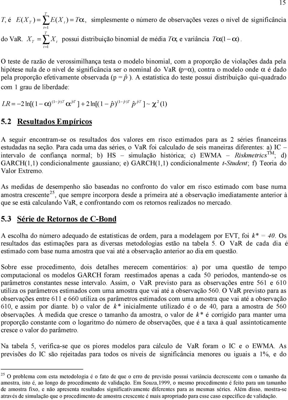 efeivamee observada (p = pˆ ). A esaísica do ese possui disribuição qui-quadrado com grau de liberdade: 5 LR = l[( ) ( ˆp ) T ˆpT ] + l[( pˆ ) ( pˆ ) T pˆ pt ˆ ] ~ χ () 5.