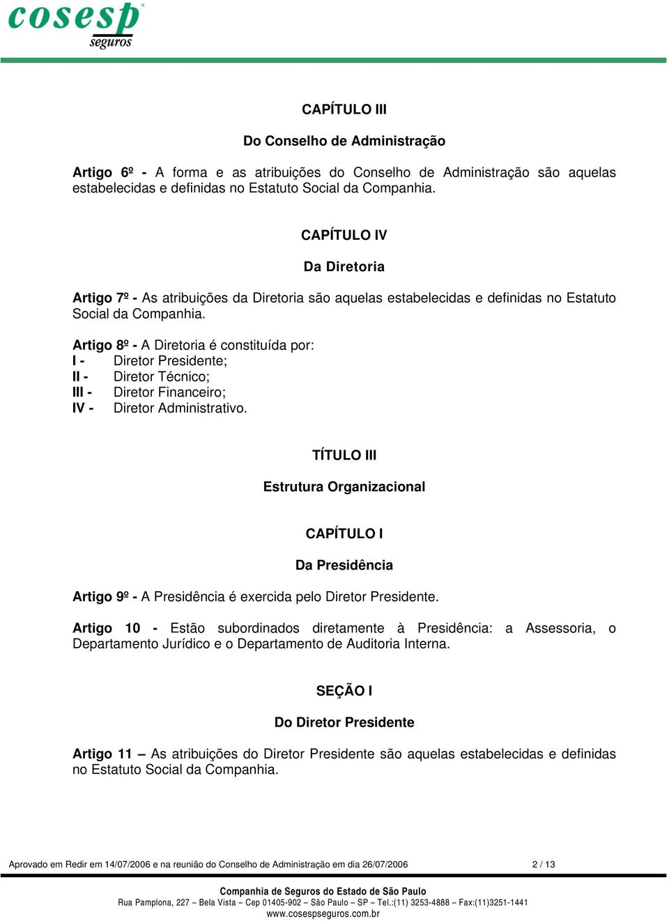 Artigo 8º - A Diretoria é constituída por: I - Diretor Presidente; II - Diretor Técnico; III - Diretor Financeiro; IV - Diretor Administrativo.