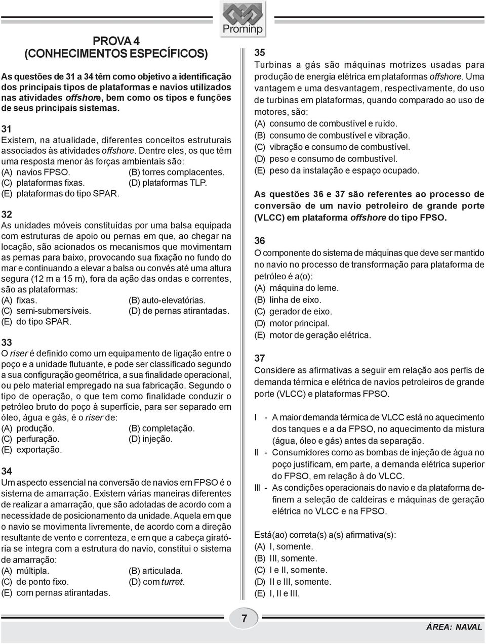 Dentre eles, os que têm uma resposta menor às forças ambientais são: (A) navios FPSO. (B) torres complacentes. (C) plataformas fixas. (D) plataformas TLP. (E) plataformas do tipo SPAR.