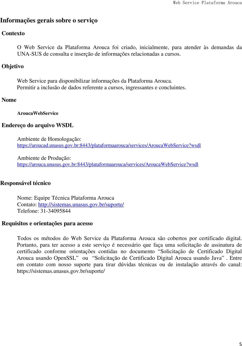 AroucaWebService Endereço do arquivo WSDL Ambiente de Homologação: https://aroucad.unasus.gov.br:8443/plataformaarouca/services/aroucawebservice?