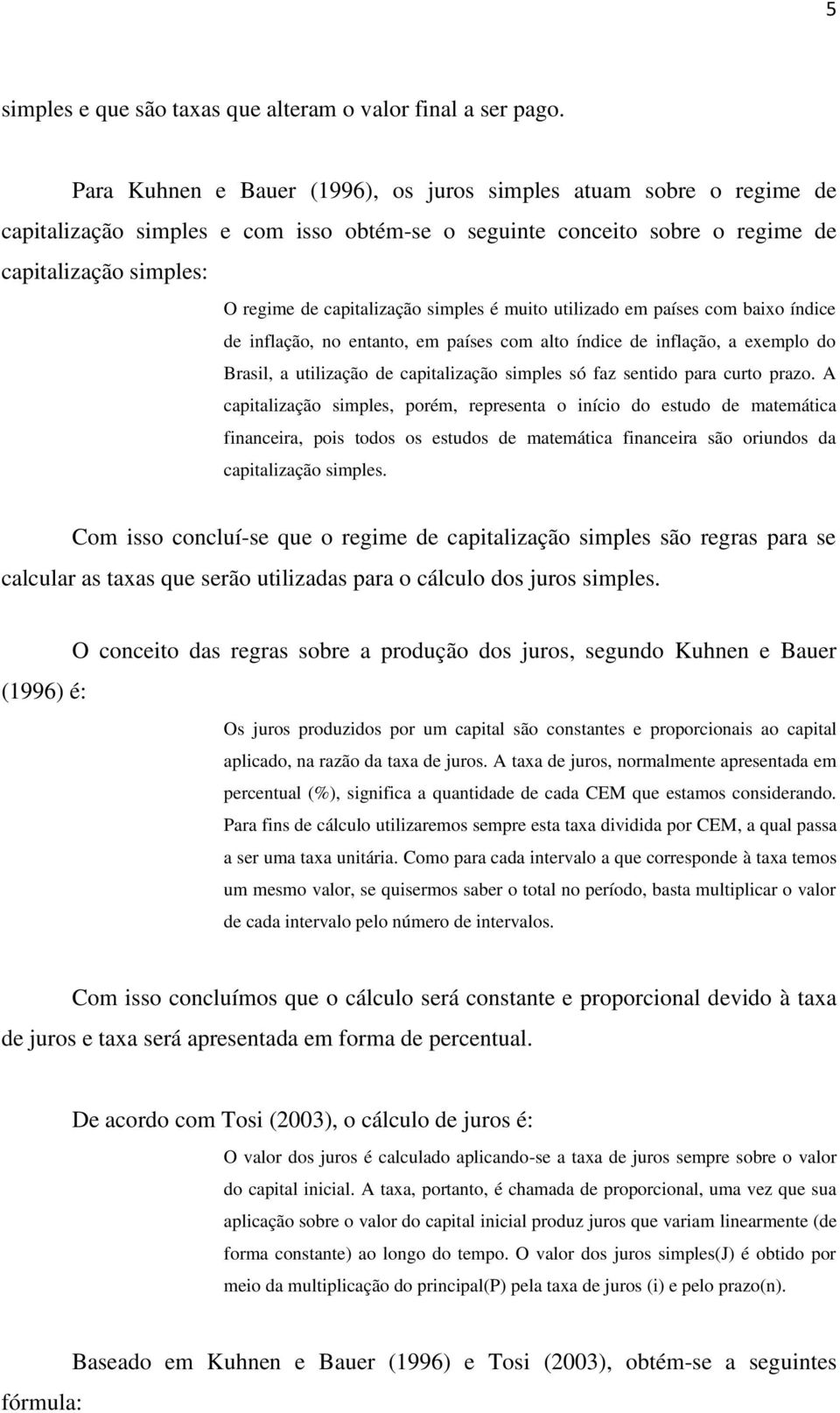 simples é muito utilizado em países com baixo índice de inflação, no entanto, em países com alto índice de inflação, a exemplo do Brasil, a utilização de capitalização simples só faz sentido para