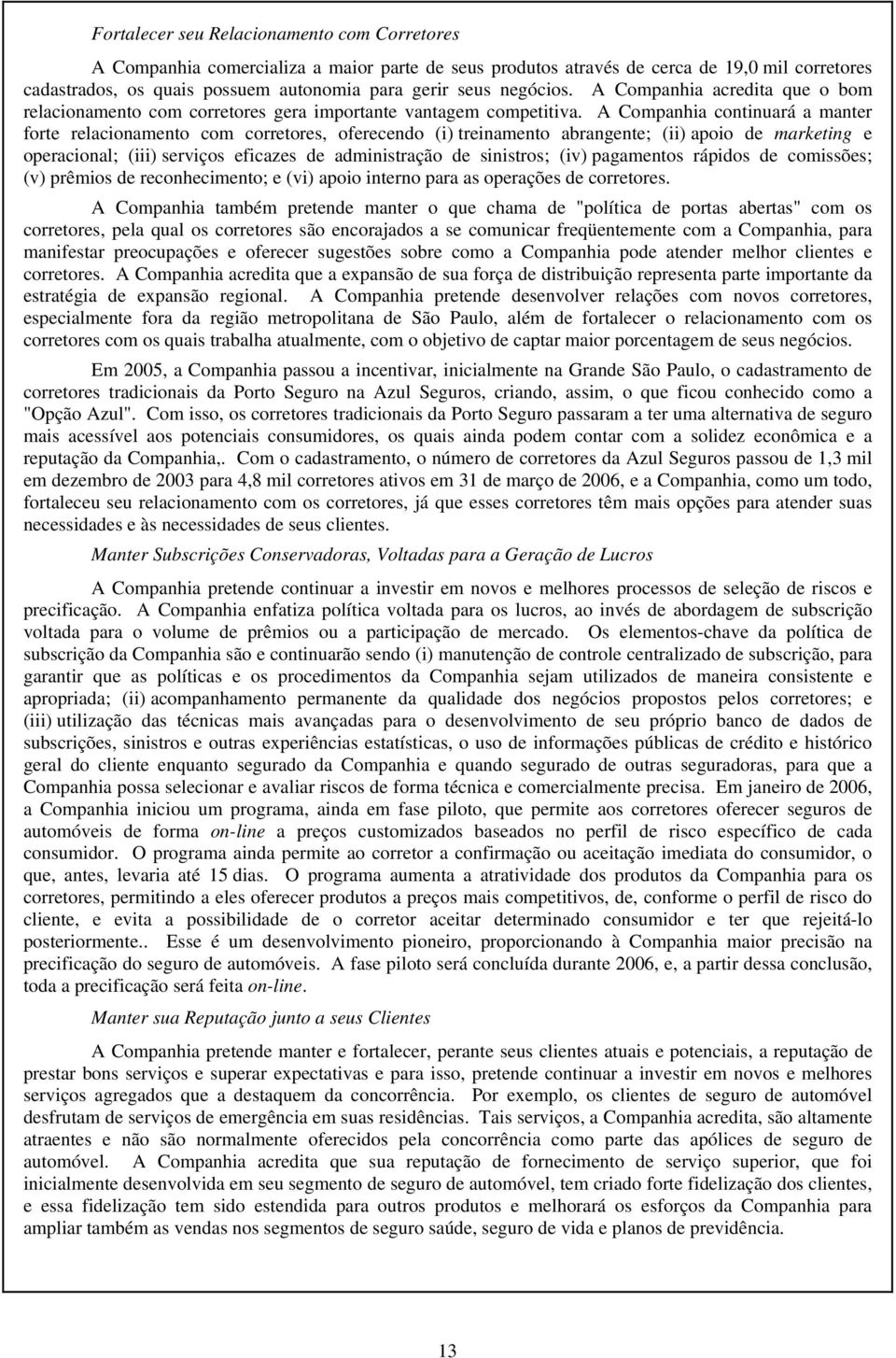 A Companhia continuará a manter forte relacionamento com corretores, oferecendo (i) treinamento abrangente; (ii) apoio de marketing e operacional; (iii) serviços eficazes de administração de