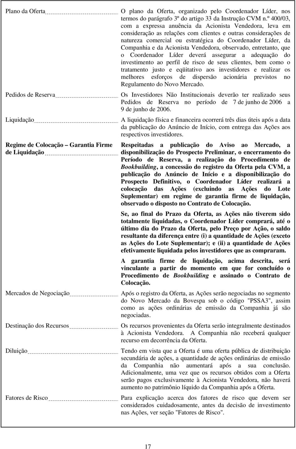 º400/03, com a expressa anuência da Acionista Vendedora, leva em consideração as relações com clientes e outras considerações de natureza comercial ou estratégica do Coordenador Líder, da Companhia e