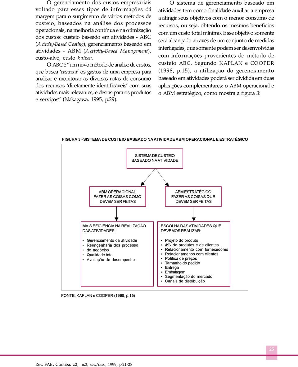 O ABC é um novo método de análise de custos, que busca rastrear os gastos de uma empresa para analisar e monitorar as diversas rotas de consumo dos recursos diretamente identificáveis com suas