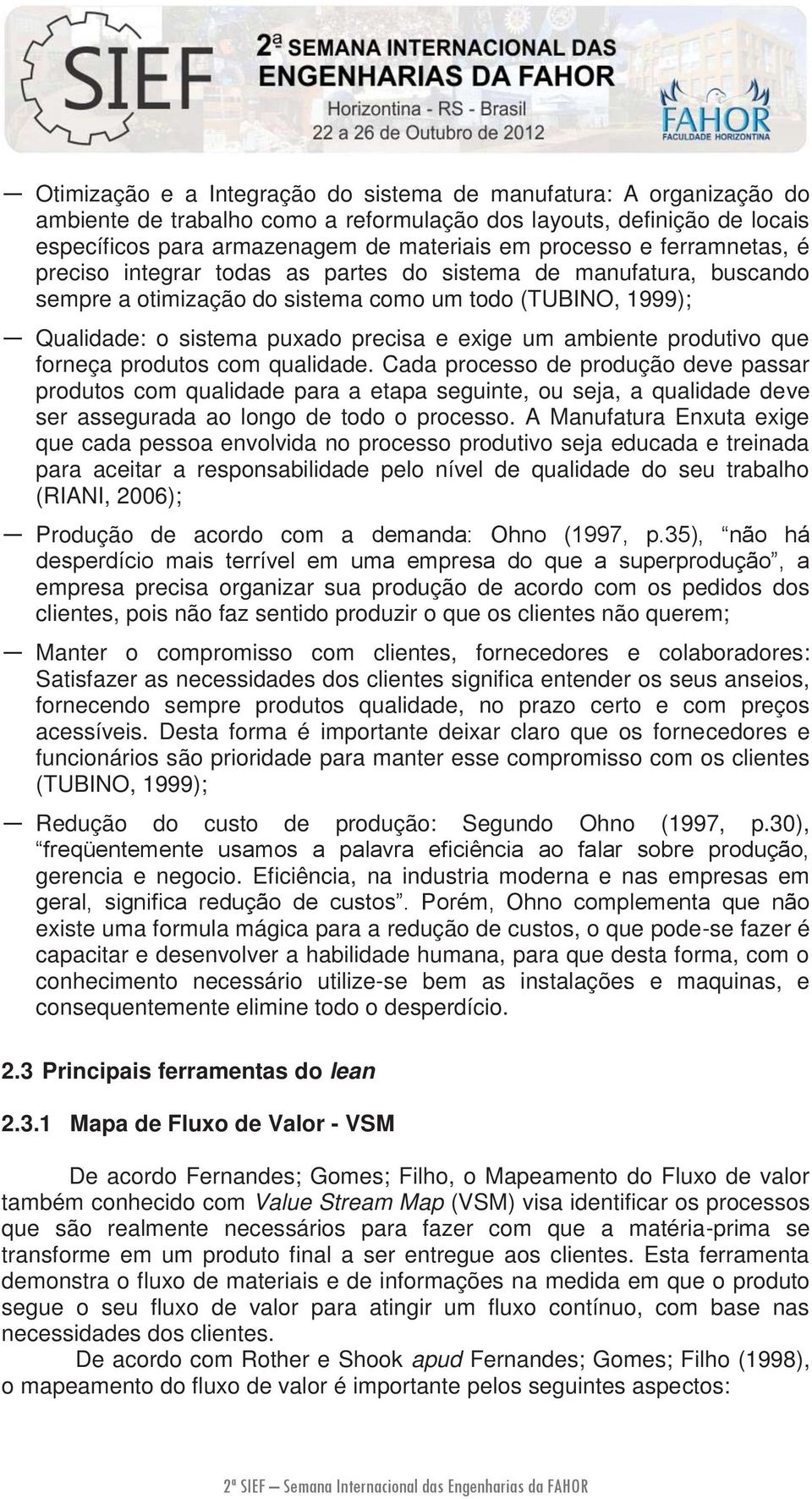 produtivo que forneça produtos com qualidade. Cada processo de produção deve passar produtos com qualidade para a etapa seguinte, ou seja, a qualidade deve ser assegurada ao longo de todo o processo.