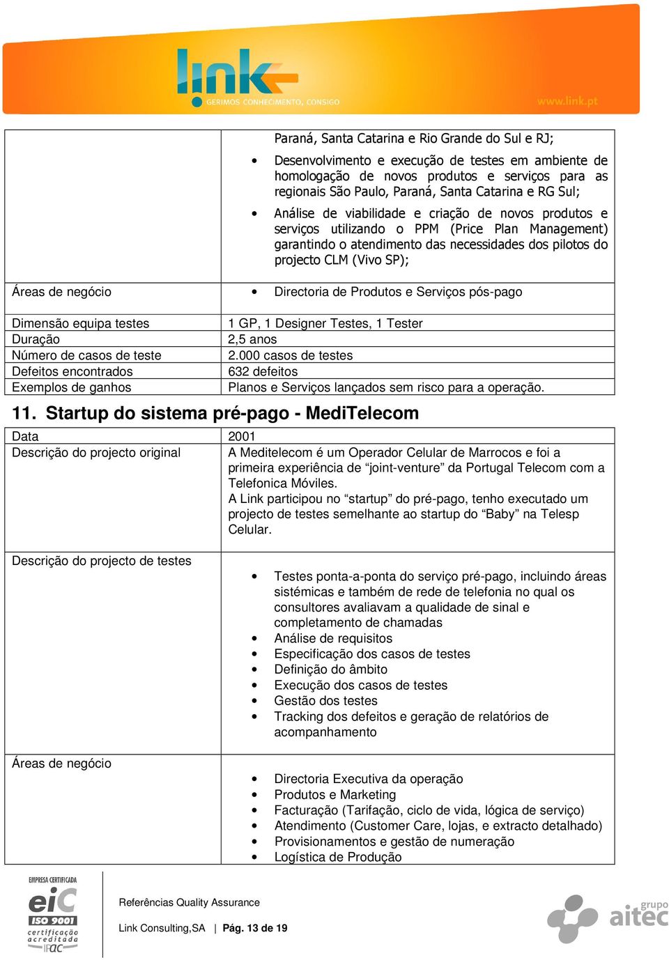 negócio Directoria de Produtos e Serviços pós-pago 1 GP, 1 Designer Testes, 1 Tester 2,5 anos 2.000 casos de testes 632 defeitos Planos e Serviços lançados sem risco para a operação. 11.