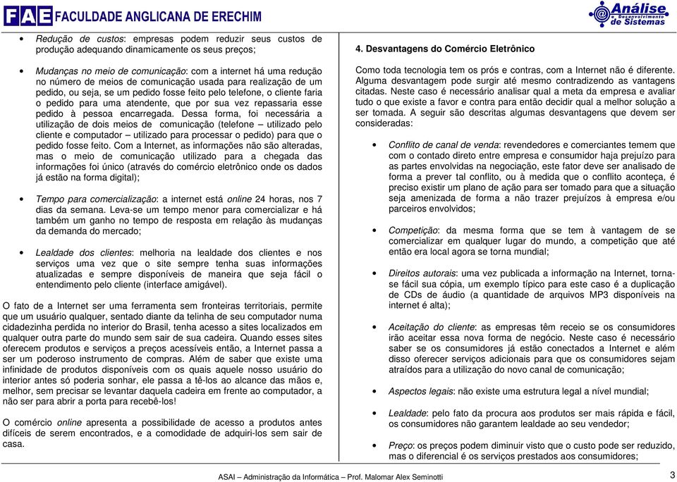 encarregada. Dessa forma, foi necessária a utilização de dois meios de comunicação (telefone utilizado pelo cliente e computador utilizado para processar o pedido) para que o pedido fosse feito.