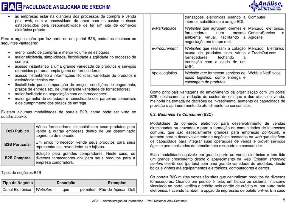 Para a organização que faz parte de um portal B2B, podemos destacar as seguintes vantagens: menor custo de compras e menor volume de estoques; maior eficiência, simplicidade, flexibilidade e