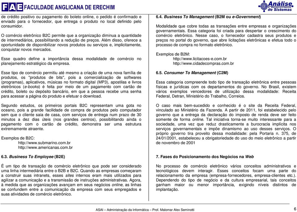 Além disso, oferece a oportunidade de disponibilizar novos produtos ou serviços e, implicitamente, conquistar novos mercados.