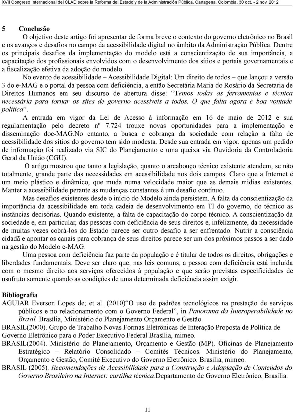 Dentre os principais desafios da implementação do modelo está a conscientização de sua importância, a capacitação dos profissionais envolvidos com o desenvolvimento dos sítios e portais