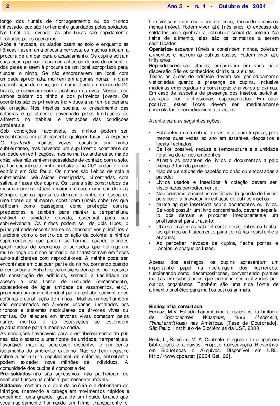 Após a revoada, os alados caem ao solo e enquanto as fêmeas fazem uma procura nervosa, os machos iniciam a procura de um par para o acasalamento.